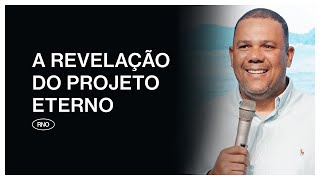 A REVELAÇÃO DO PROJETO ETERNO | Eduardo Reis