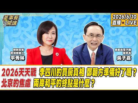 1.2026天天戰：李四川的買房真相／鄭朝方準備好了嗎？ 2.北京的焦慮：兩岸和平的終點是什麼？【董事長開講】20260610 吳子嘉 平秀琳