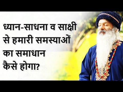 ध्यान-साधना,साक्षी को जानने से हमारी समस्याओं का समाधान कैसे होगा?