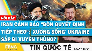 Tin Quốc tế 15/4, Iran cảnh báo “đòn quyết định tiếp theo”; 'Xương sống' Ukraine sắp bị xuyên thủng?