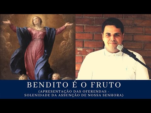 Bendito é o fruto (Apresentação das Oferendas - Solenidade da Assunção de Nossa Senhora)