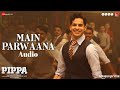 Main Parwaana - Pippa | Arijit Singh | Shellee | A R Rahman | Ishaan | Mrunal | Priyanshu | Soni.