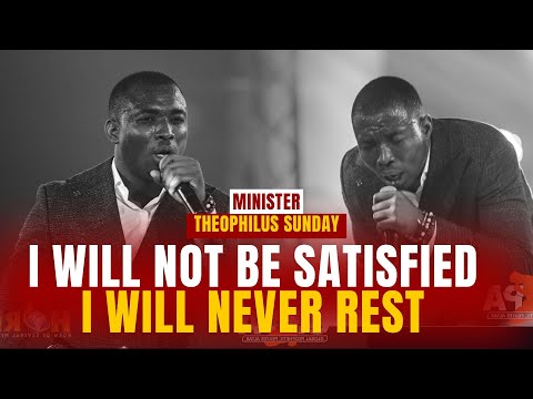 MIN THEOPHILUS SUNDAY - I WILL NOT BE SATISFIED I WILL NEVER REST