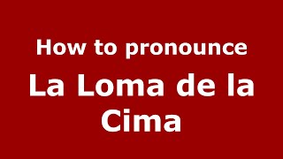 How to pronounce La Loma De La Cima