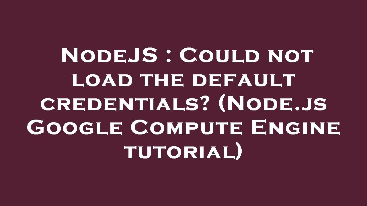 NodeJS : Could not load the default credentials? (Node.js Google Compute Engine tutorial)