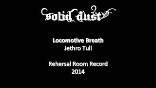 Solid Dust - Locomotive Breath (Rehersal Room, 2014)