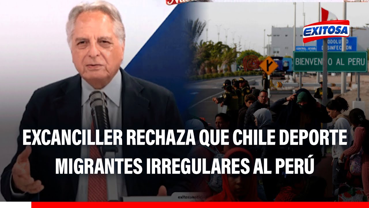 🔴🔵 Excanciller rechaza que Chile deporte a migrantes al Perú: Va contra el derecho internacional