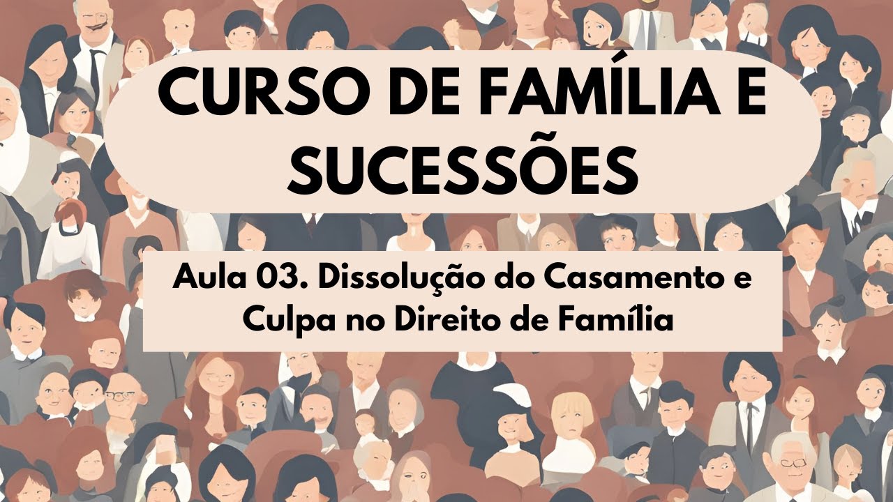 Aula 03. Dissolução do Casamento e Culpa no Direito de Família - Curso Família e Sucessões 2025