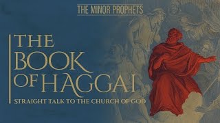 The Minor Prophets: Haggai - Straight Talk to the Church of God