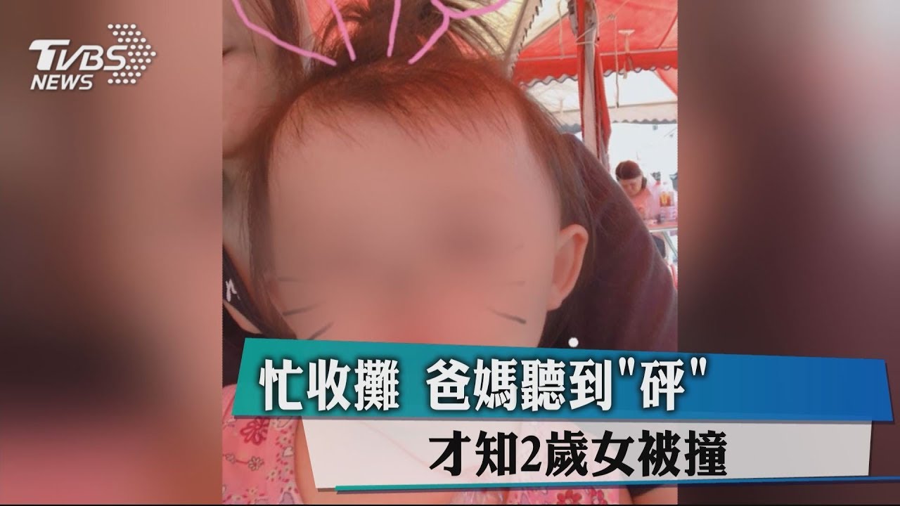 忙收攤 爸媽聽到「砰」才知2歲女被撞