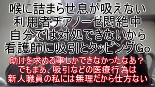 喉に詰まらせ息が吸えない利用者チアノーゼ悶絶中！自分では対処できないから看護師に吸引とタッピングお願いGo ～助けを求める事しかできなかったなあ？でもまあ吸引などの医療行為は無理だから仕方ないよね～