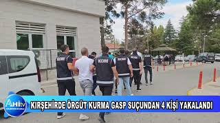KIRŞEHİRDE ÖRGÜT KURMA GASP SUÇUNDAN 4 KİŞİ YAKALANDI