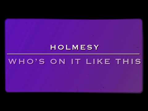 HOLMESY - WHO’S ON IT LIKE THIS