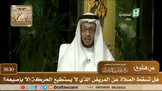 [3830] هل تسقط الصلاة عن المريض الذي لا يستطيع الحركة إلا بإصبعه؟ - صالح الفوزان