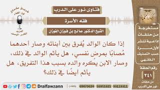 إذا كان الوالد يفرق بين أبنائه حتى صار أحدهما مصابا بمرض نفسي هل يأثم الوالد في ذلك؟ صالح الفوزان image