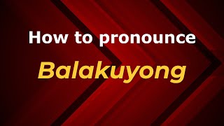 How to pronounce Balakuyong