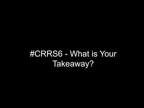 #CRRS6 - What Are Your Takeaways?