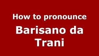 How to pronounce Barisano Da Trani