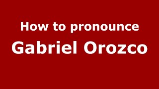 How to pronounce Gabriel Orozco