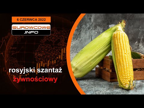 Surowcowe info 6 czerwca 2022 – rosyjski szantaż żywnościowy