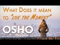OSHO What Does It Mean To Live The Moment