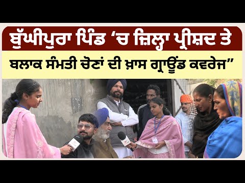 ਬੁੱਘੀਪੁਰਾ ਪਿੰਡ ‘ਚ ਜ਼ਿਲ੍ਹਾ ਪ੍ਰੀਸ਼ਦ ਤੇ ਬਲਾਕ ਸੰਮਤੀ ਚੋਣਾਂ ਦੀ ਖ਼ਾਸ ਗ੍ਰਾਊਂਡ ਕਵਰੇਜ”