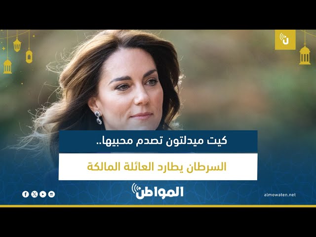 كيت ميدلتون تصدم محبيها.. السرطان يطارد العائلة المالكة