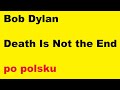 Bob Dylan - Death Is Not the End - po polsku - moje SWOBODNE tłumaczenie