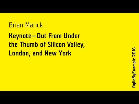 AgileByExample 2016: Brian Marick - Keynote: Out from under the Thumb of Silicon Valley