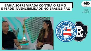 BAHIA SOFRE VIRADA CONTRA O REMO E PERDE INVENCIBILIDADE NO BRASILEIRÃO | JOGO ABERTO BA