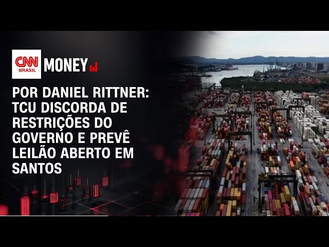 TCU discorda de restrições do governo e prevê leilão aberto em Santos | FECHAMENTO DE MERCADO