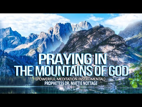 PRAYING IN THE MOUNTAINS OF GOD  (EARLY MORNING MEDITATION INSTRUMENTAL) Dr. Mattie Nottage