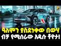 Ethiopia በንጹህ የቧንቧ ውሃ ብቻ ነዳጅም ቻርጅም የማይፈልገው አ