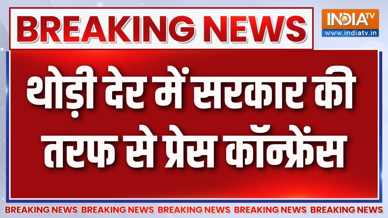 Breaking News : थोड़ी देर में सरकार की तरफ से प्रेस कॉन्फ्रेंस |