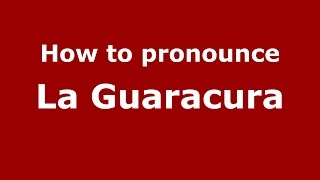 How to pronounce La Guaracura