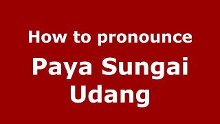 How to pronounce Paya Sungai Udang