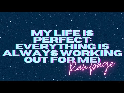 MY LIFE IS PERFECT- EVERYTHING IS ALWAYS WORKING OUT FOR ME (SELF-CONCEPT RAMPAGE)