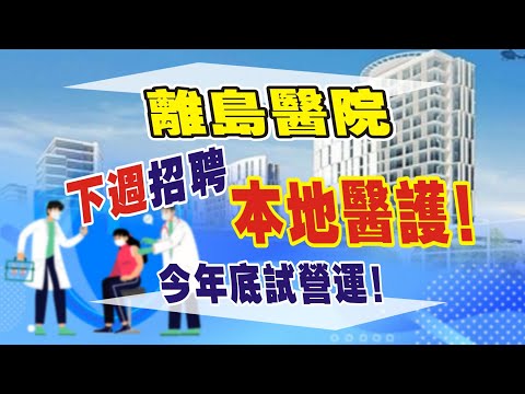 離島醫院下週招聘本地醫護！今年底試營運！