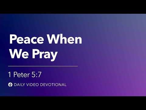 Peace When We Pray | 1 Peter 5:7 | Our Daily Bread Video Devotional