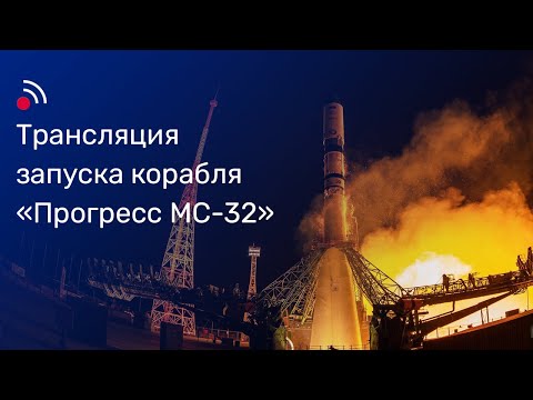 Трансляция запуска грузового корабля «Прогресс МС-32»