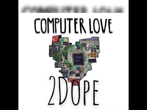 2DOPE “computer love”