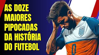 AS 12 MAIORES PIPOCADAS DA HISTÓRIA DO FUTEBOL