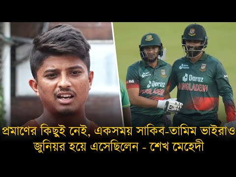 প্রমাণের কিছুই নেই, একসময় সাকিব-তামিম ভাইরাও  জুনিয়র হয়ে এসেছিলেন - শেখ মেহেদী