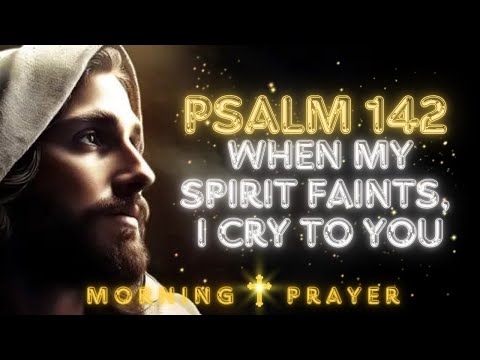 (PSALM 142) When My Spirit Faints, I Cry to You—A Morning Prayer from the Cave