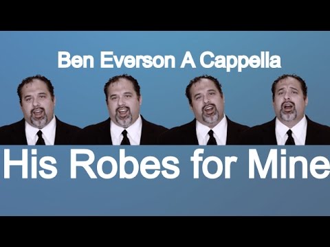 His Robes for Mine | Ben Everson A Cappella