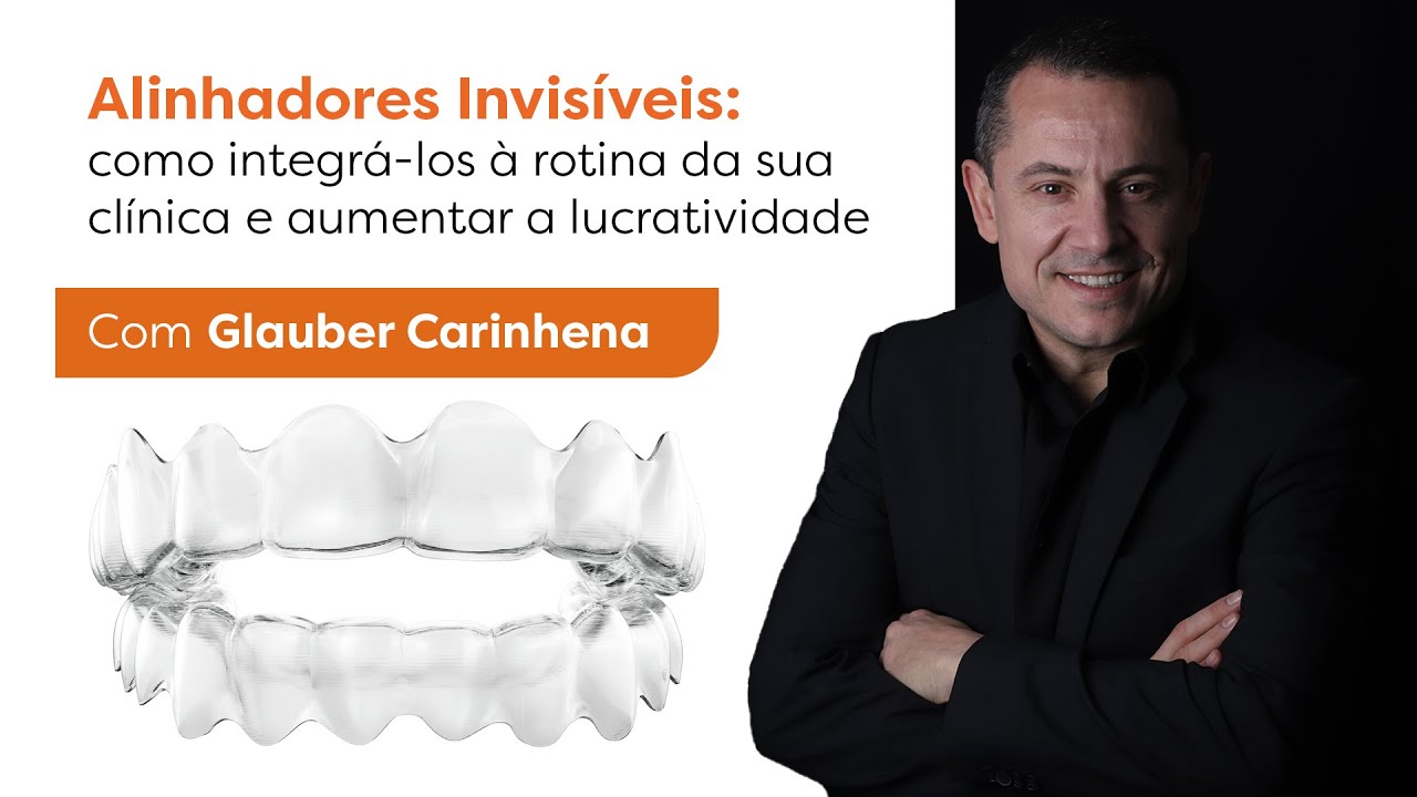 Alinhadores Invisíveis: como integrá-los à clínica e aumentar suas vendas | Com Glauber Carinhena