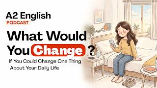 If You Could Change One Thing About Your Daily Life, What Would You Choose? | Easy English Podcast