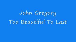 John Gregory - Too Beautiful To Last