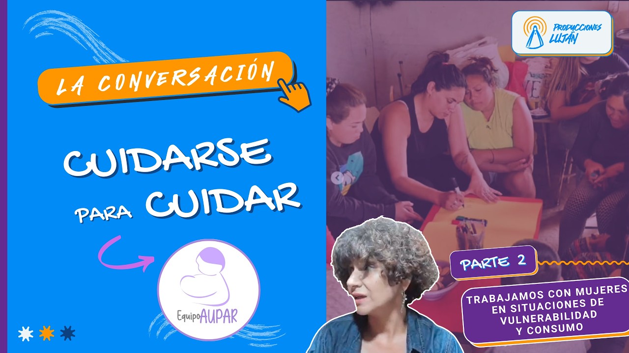 CUIDARSE para CUIDAR abordaje con MUJERES vulnerables - "Equipo AUPAR" (Parte 2) | La Conversación