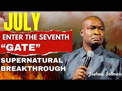 JULY: Enter the Seventh Gate — Supernatural Breakthroughs | Powerful Prayers | APOSTLE JOSHUA SELMAN